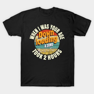 When I Was Your Age Downloading A Song Took 2 Hours T-Shirt